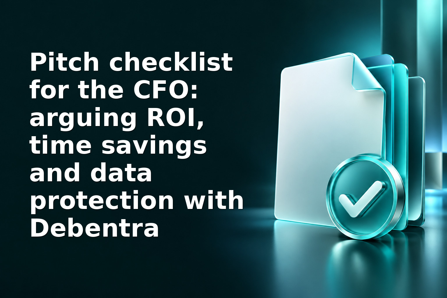 Pitch checklist for the CFO: arguing ROI, time savings and data protection with Debentra