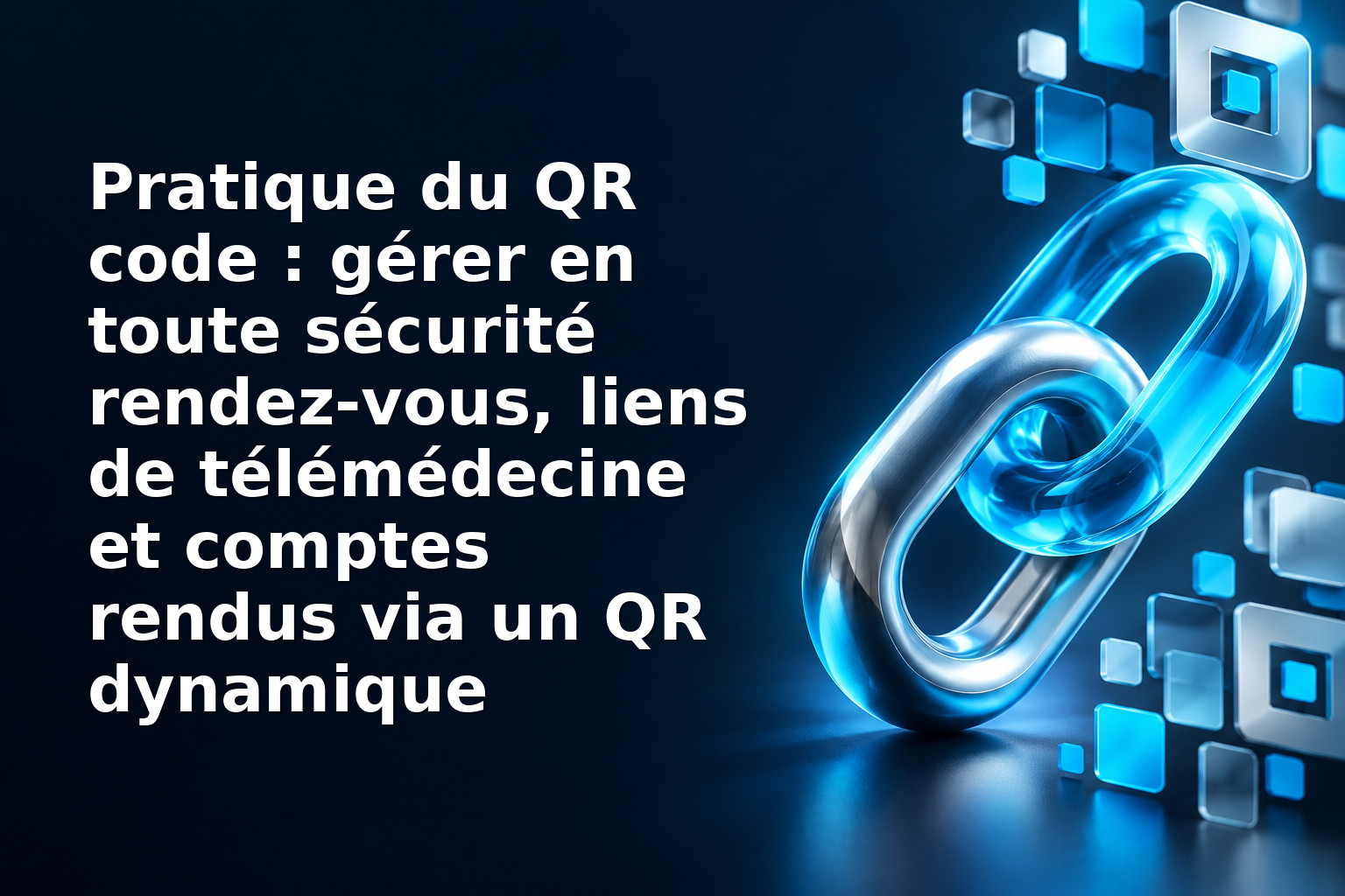 Pratique du QR code : gérer en toute sécurité rendez‑vous, liens de télémédecine et comptes rendus via un QR dynamique