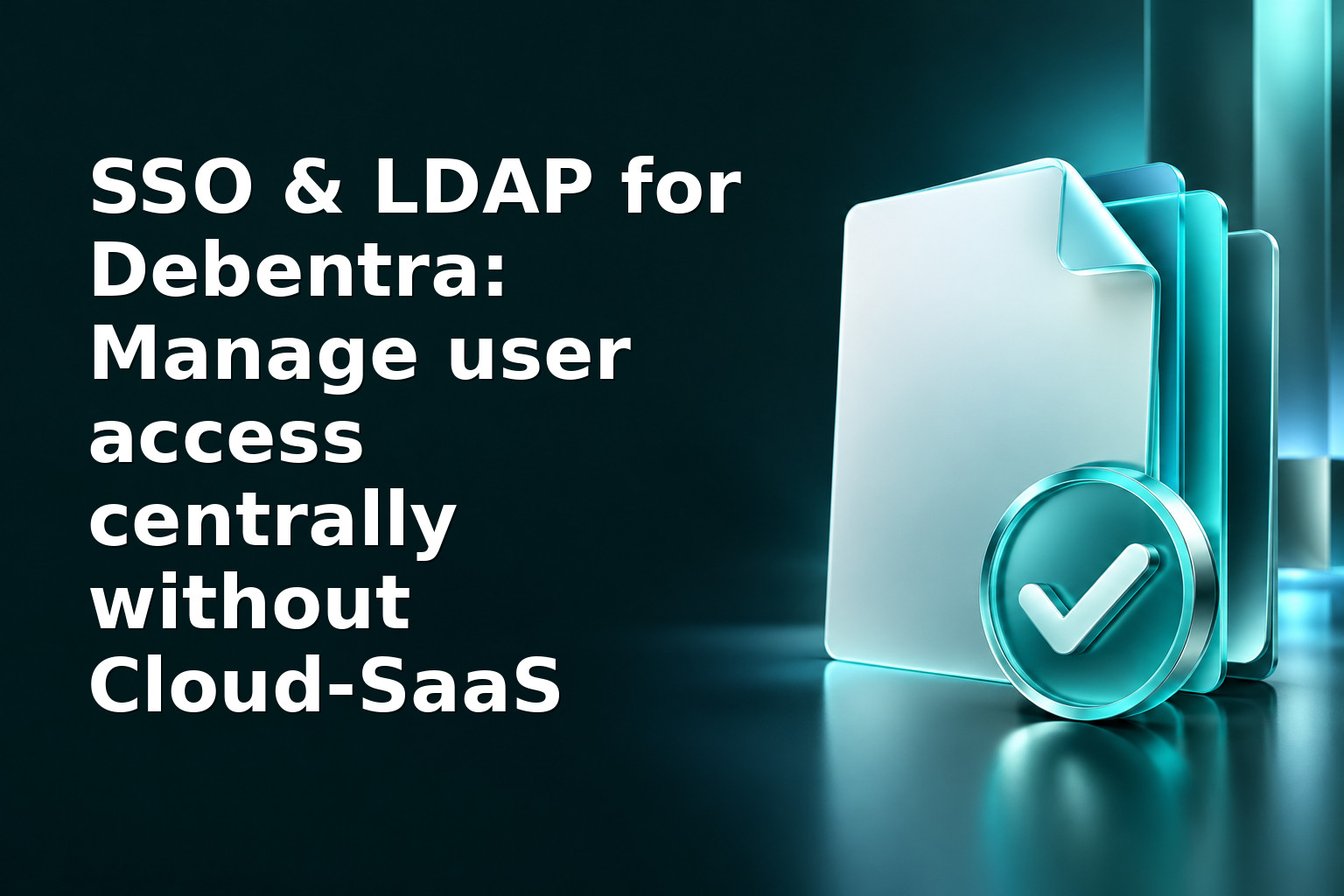 SSO & LDAP for Debentra: Manage user access centrally without Cloud‑SaaS