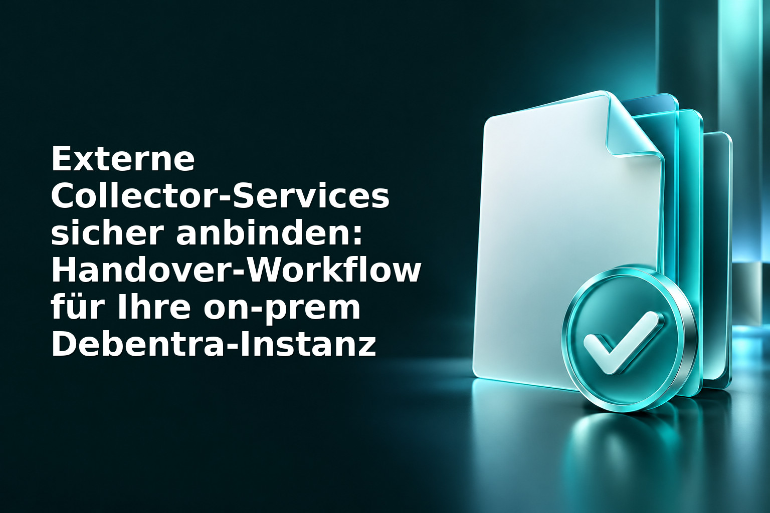 Externe Collector‑Services sicher anbinden: Handover‑Workflow für Ihre on‑prem Debentra‑Instanz