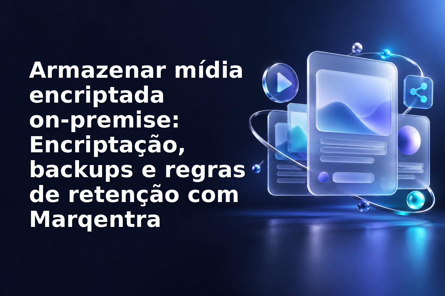 Armazenar mídia encriptada on‑premise: Encriptação, backups e regras de retenção com Marqentra
