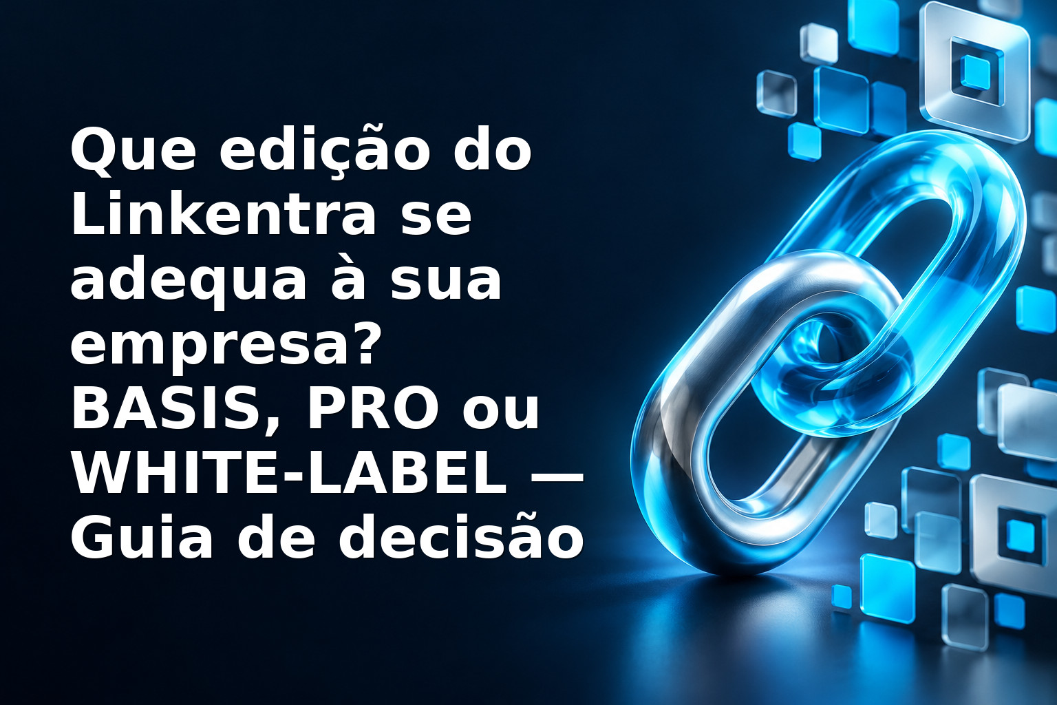 Que edição do Linkentra se adequa à sua empresa? BASIS, PRO ou WHITE-LABEL — Guia de decisão