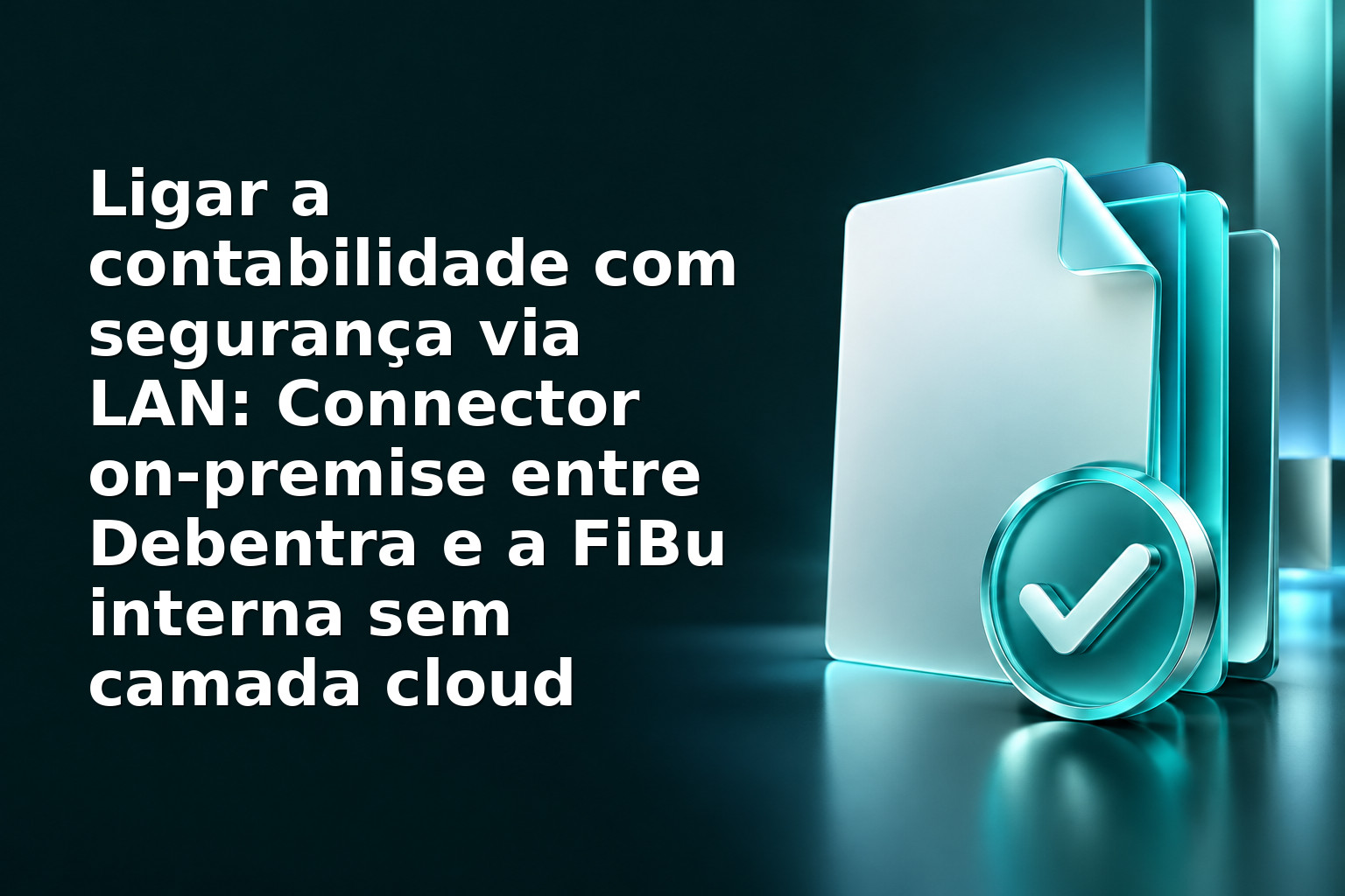 Ligar a contabilidade com segurança via LAN: Connector on‑premise entre Debentra e a FiBu interna sem camada cloud