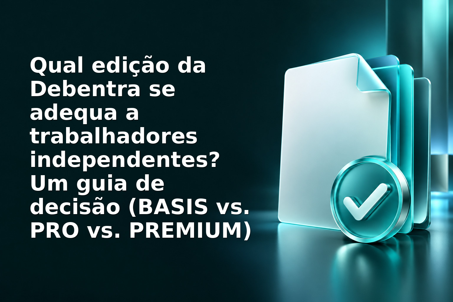 Qual edição da Debentra se adequa a trabalhadores independentes? Um guia de decisão (BASIS vs. PRO vs. PREMIUM)