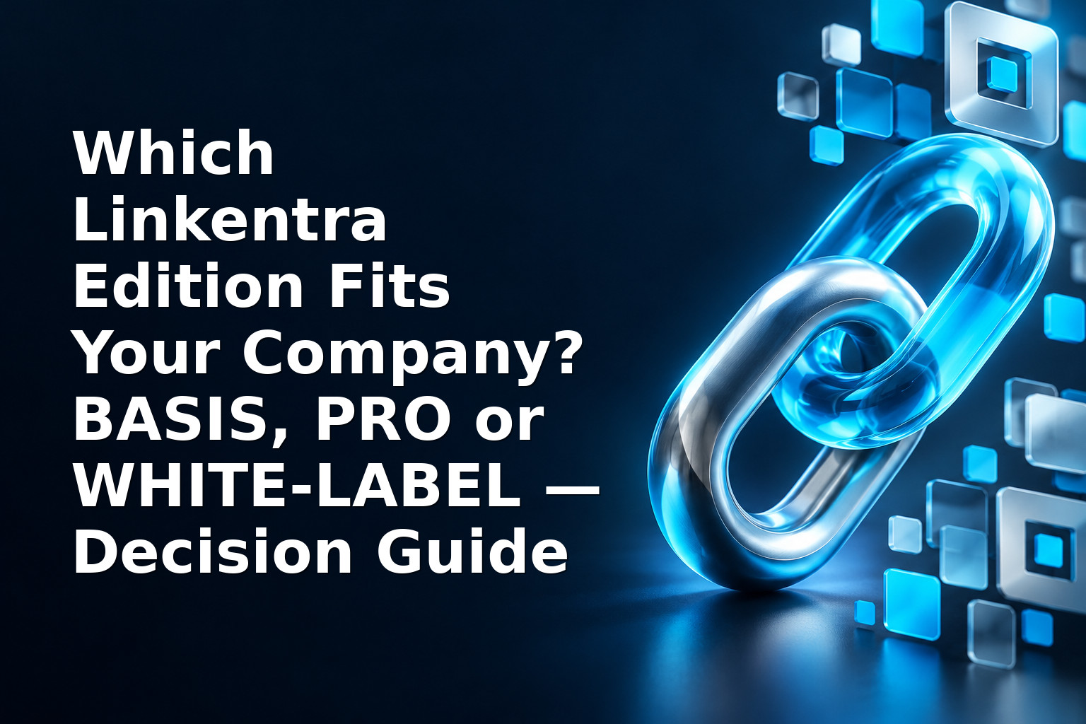 Which Linkentra Edition Fits Your Company? BASIS, PRO or WHITE‑LABEL — Decision Guide