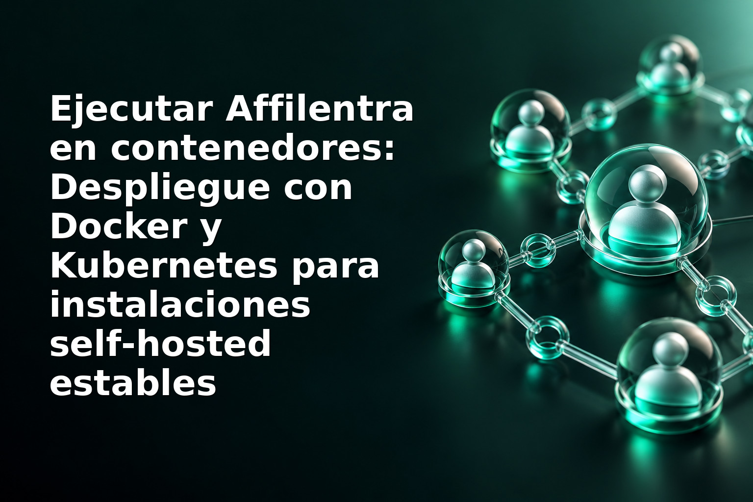Ejecutar Affilentra en contenedores: Despliegue con Docker y Kubernetes para instalaciones self‑hosted estables