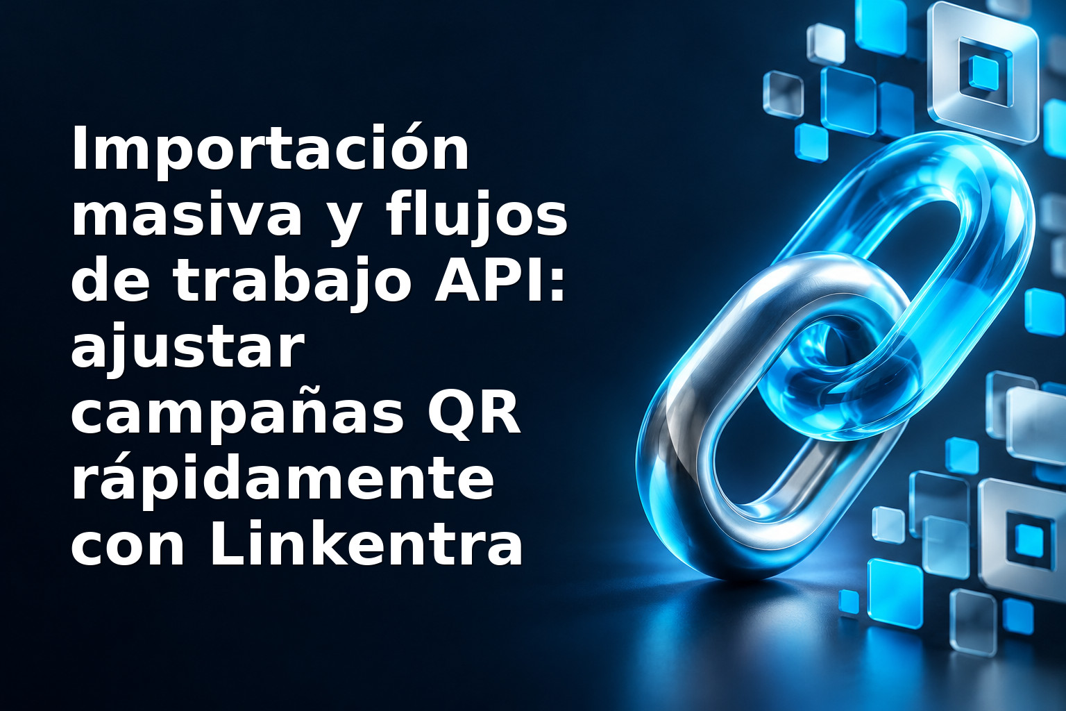 Importación masiva y flujos de trabajo API: ajustar campañas QR rápidamente con Linkentra