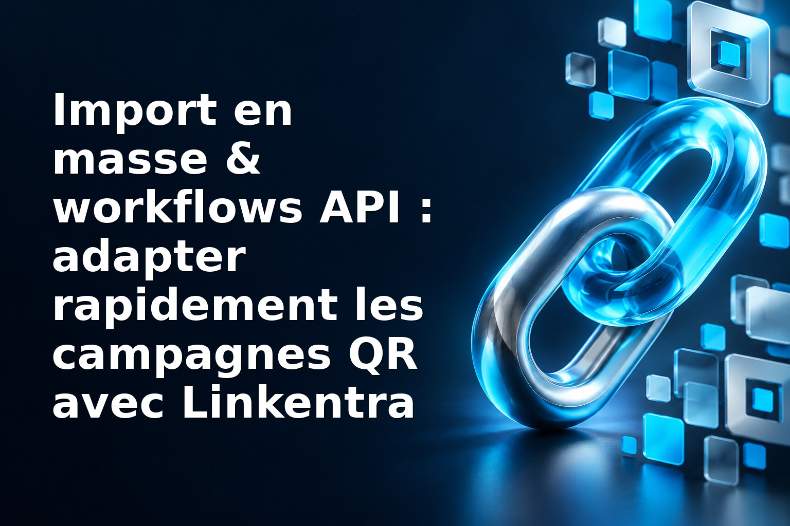 Import en masse & workflows API : adapter rapidement les campagnes QR avec Linkentra