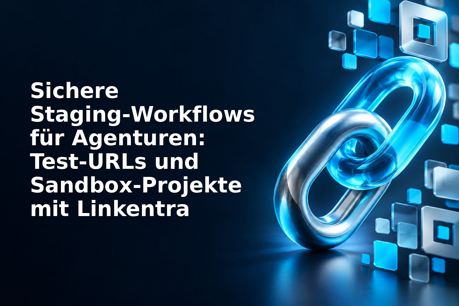 Sichere Staging‑Workflows für Agenturen: Test‑URLs und Sandbox‑Projekte mit Linkentra