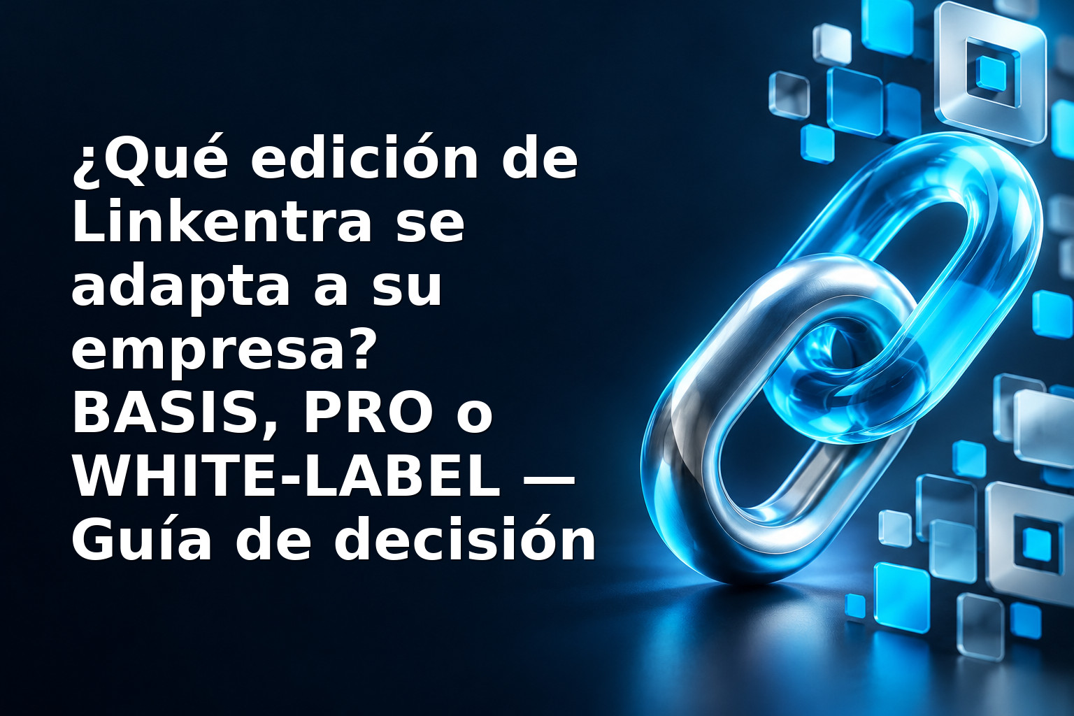 ¿Qué edición de Linkentra se adapta a su empresa? BASIS, PRO o WHITE‑LABEL — Guía de decisión