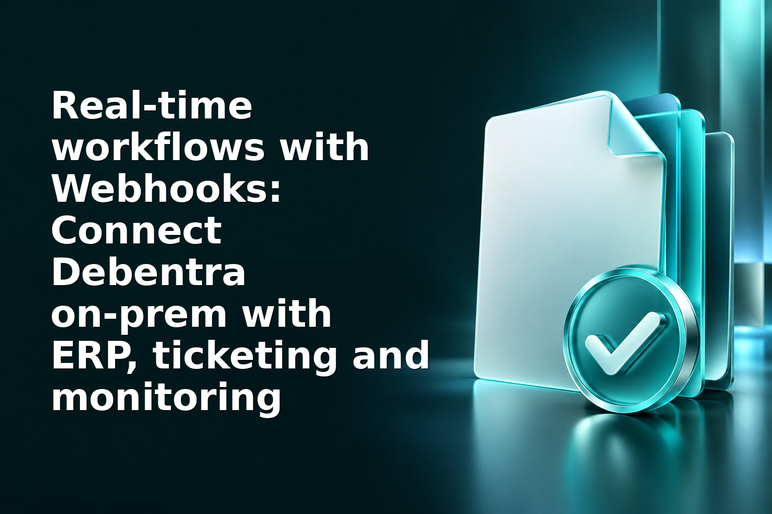 Real-time workflows with Webhooks: Connect Debentra on‑prem with ERP, ticketing and monitoring