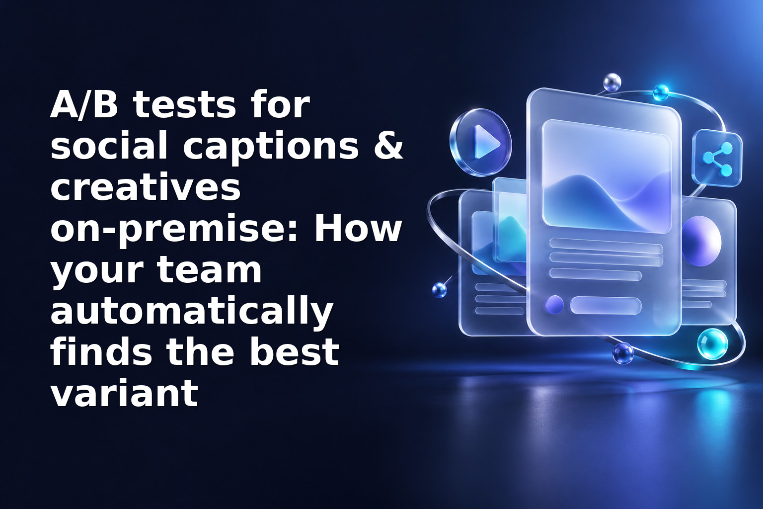A/B tests for social captions & creatives on‑premise: How your team automatically finds the best variant