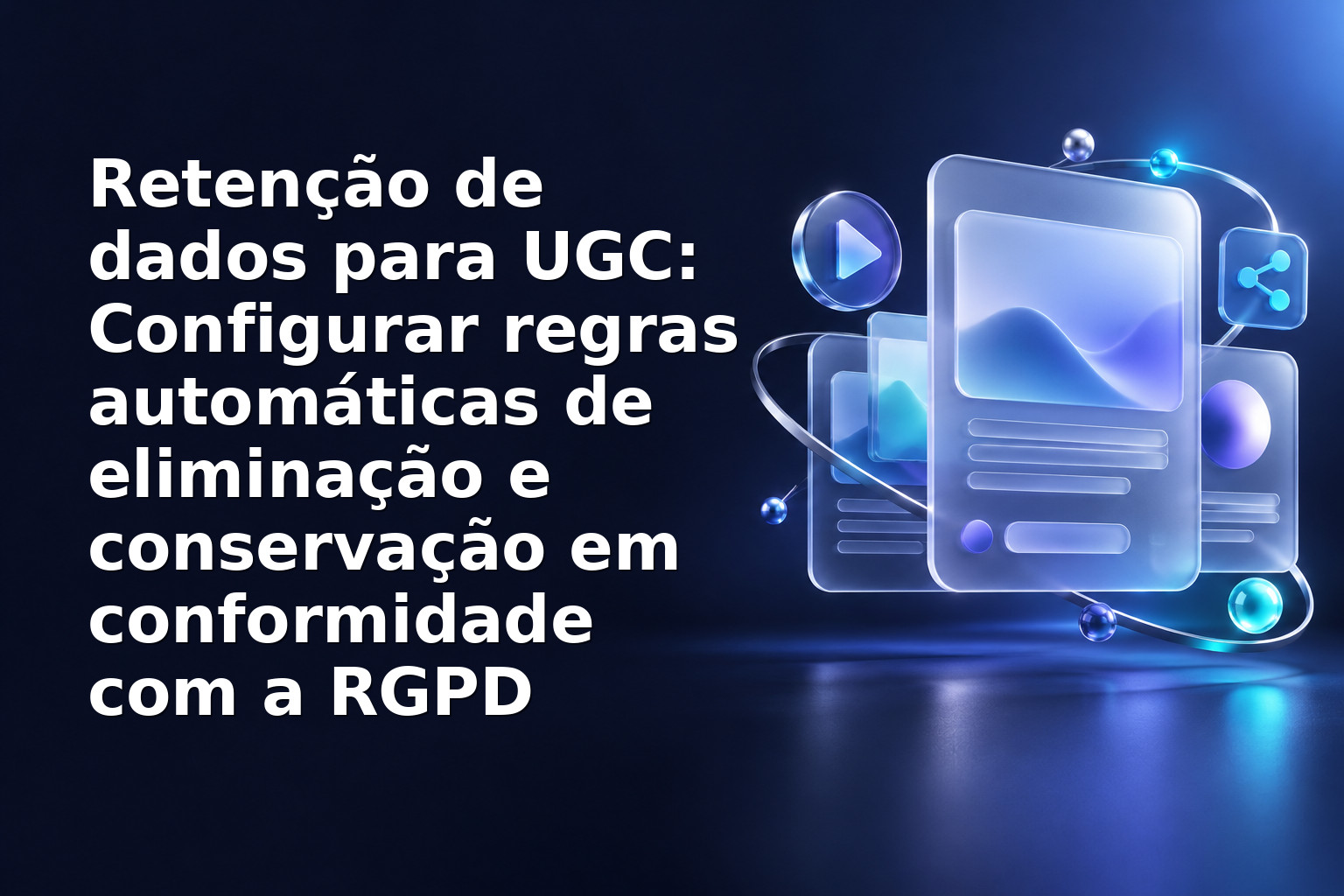 Retenção de dados para UGC: Configurar regras automáticas de eliminação e conservação em conformidade com a RGPD