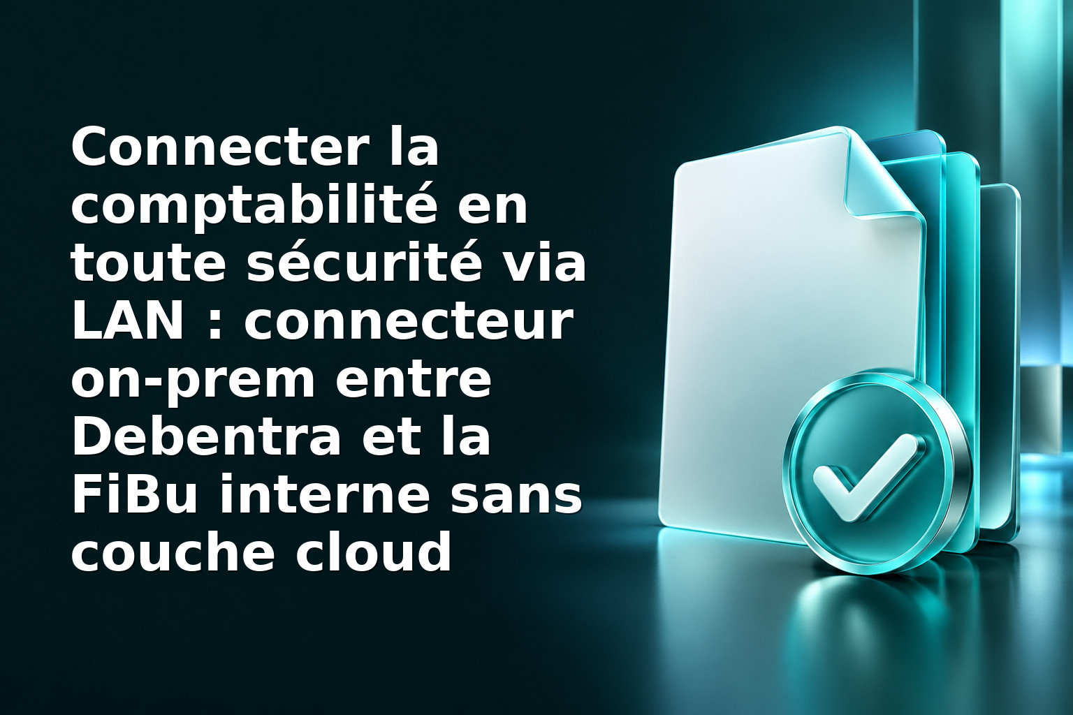 Connecter la comptabilité en toute sécurité via LAN : connecteur on‑prem entre Debentra et la FiBu interne sans couche cloud