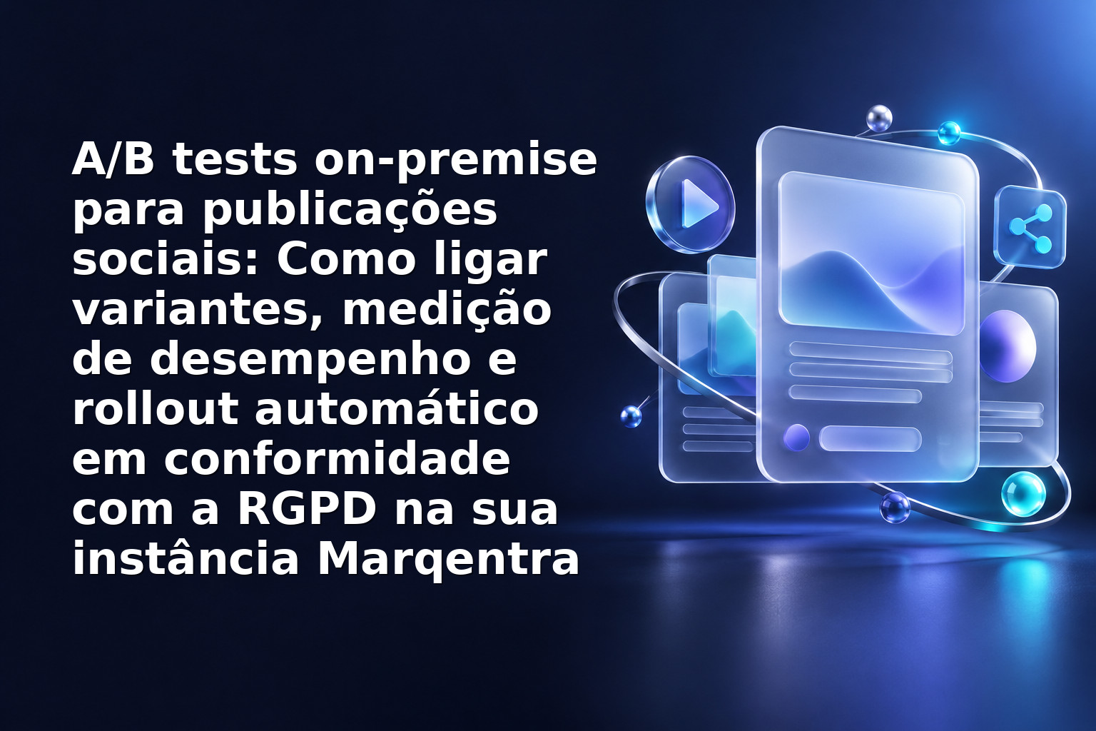 A/B tests on‑premise para publicações sociais: Como ligar variantes, medição de desempenho e rollout automático em conformidade com a RGPD na sua instância Marqentra