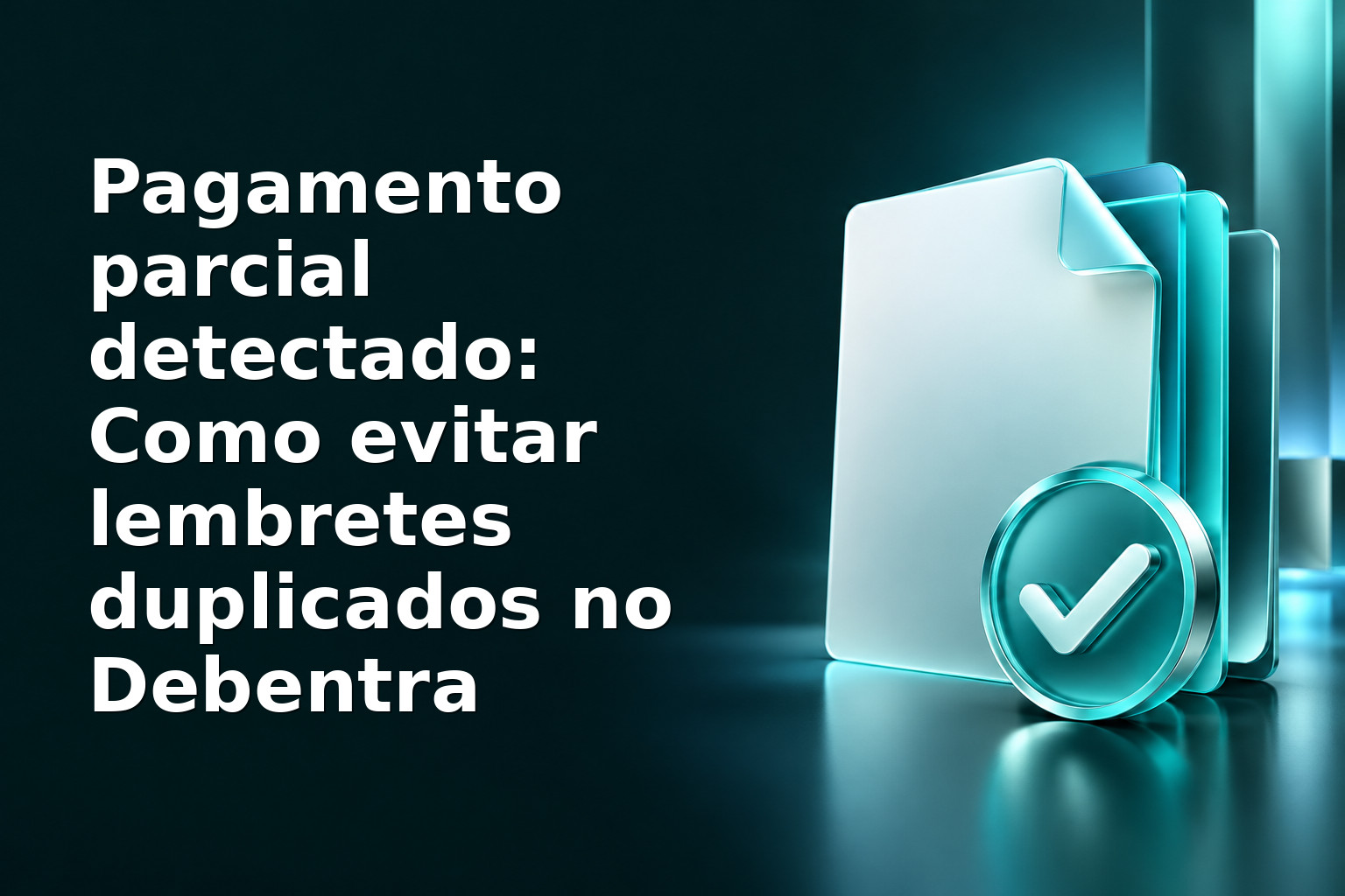 Pagamento parcial detectado: Como evitar lembretes duplicados no Debentra