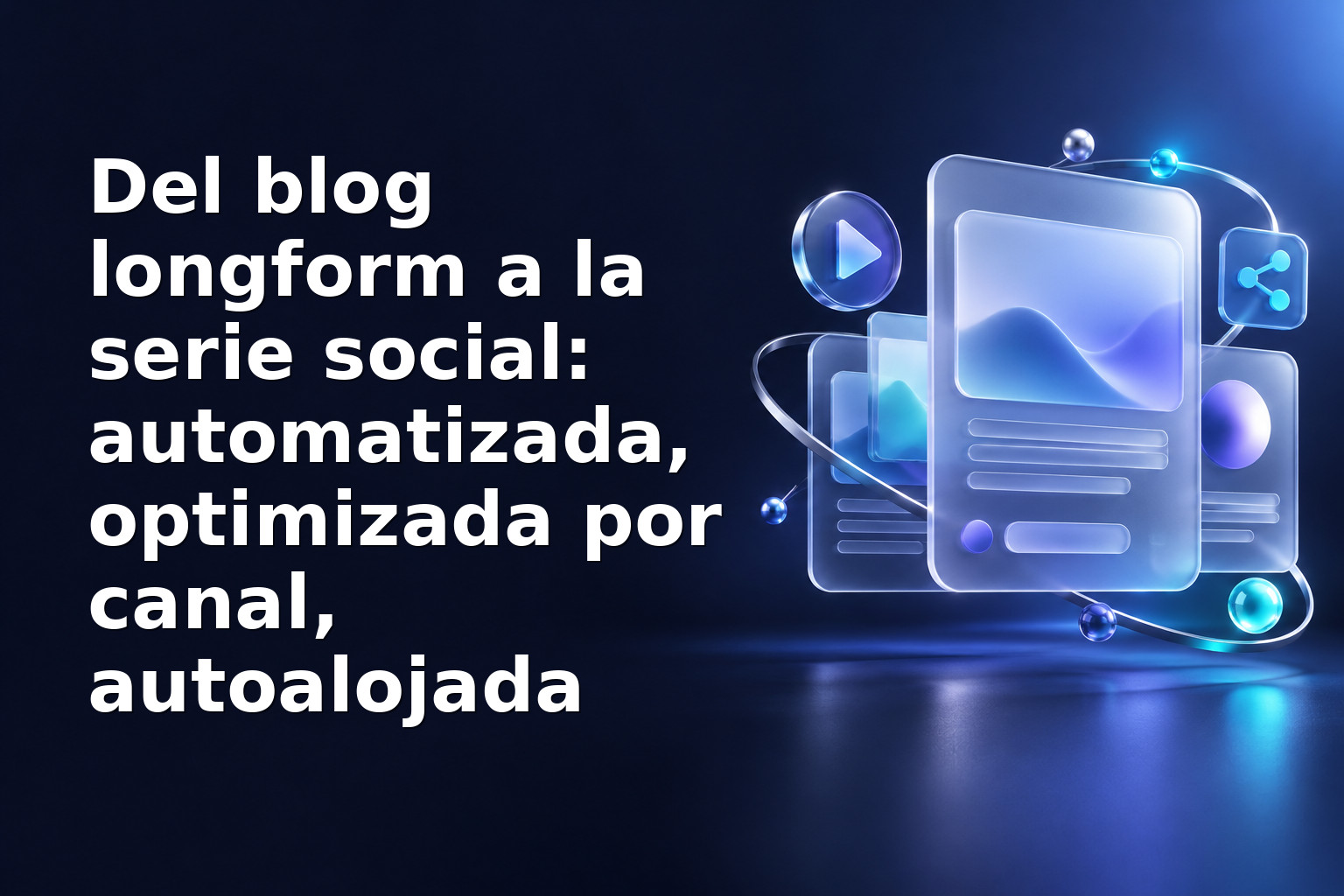 Del blog longform a la serie social: automatizada, optimizada por canal, autoalojada