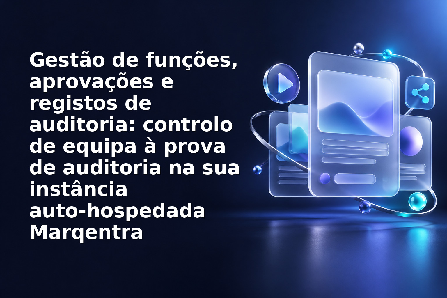 Gestão de funções, aprovações e registos de auditoria: controlo de equipa à prova de auditoria na sua instância auto‑hospedada Marqentra
