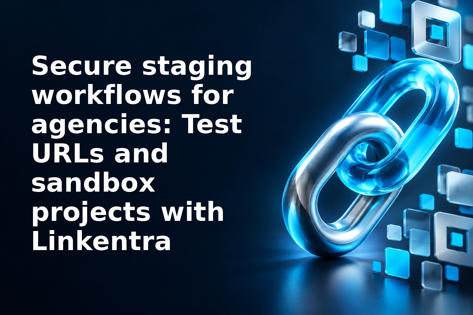 Secure staging workflows for agencies: Test URLs and sandbox projects with Linkentra
