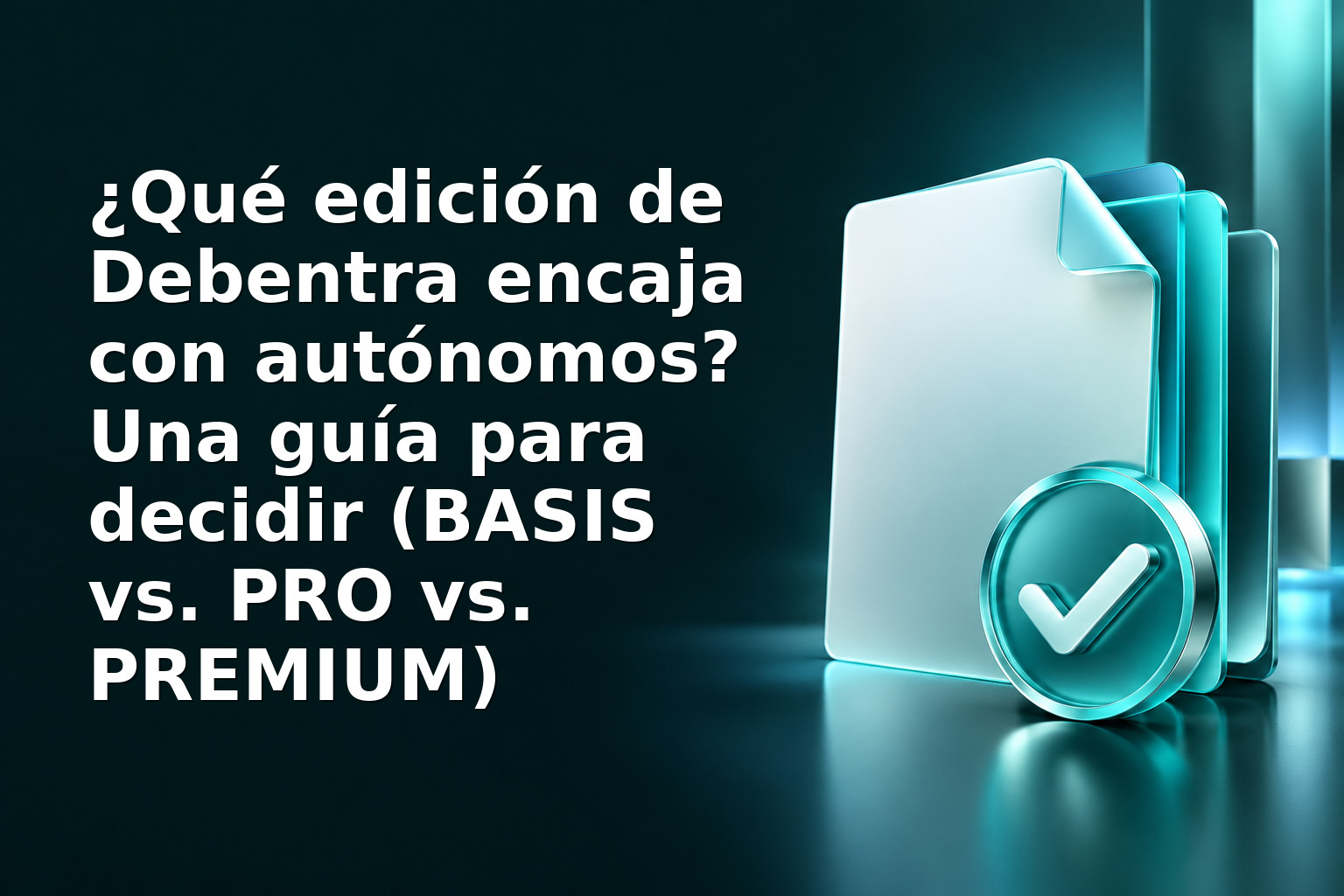 ¿Qué edición de Debentra encaja con autónomos? Una guía para decidir (BASIS vs. PRO vs. PREMIUM)