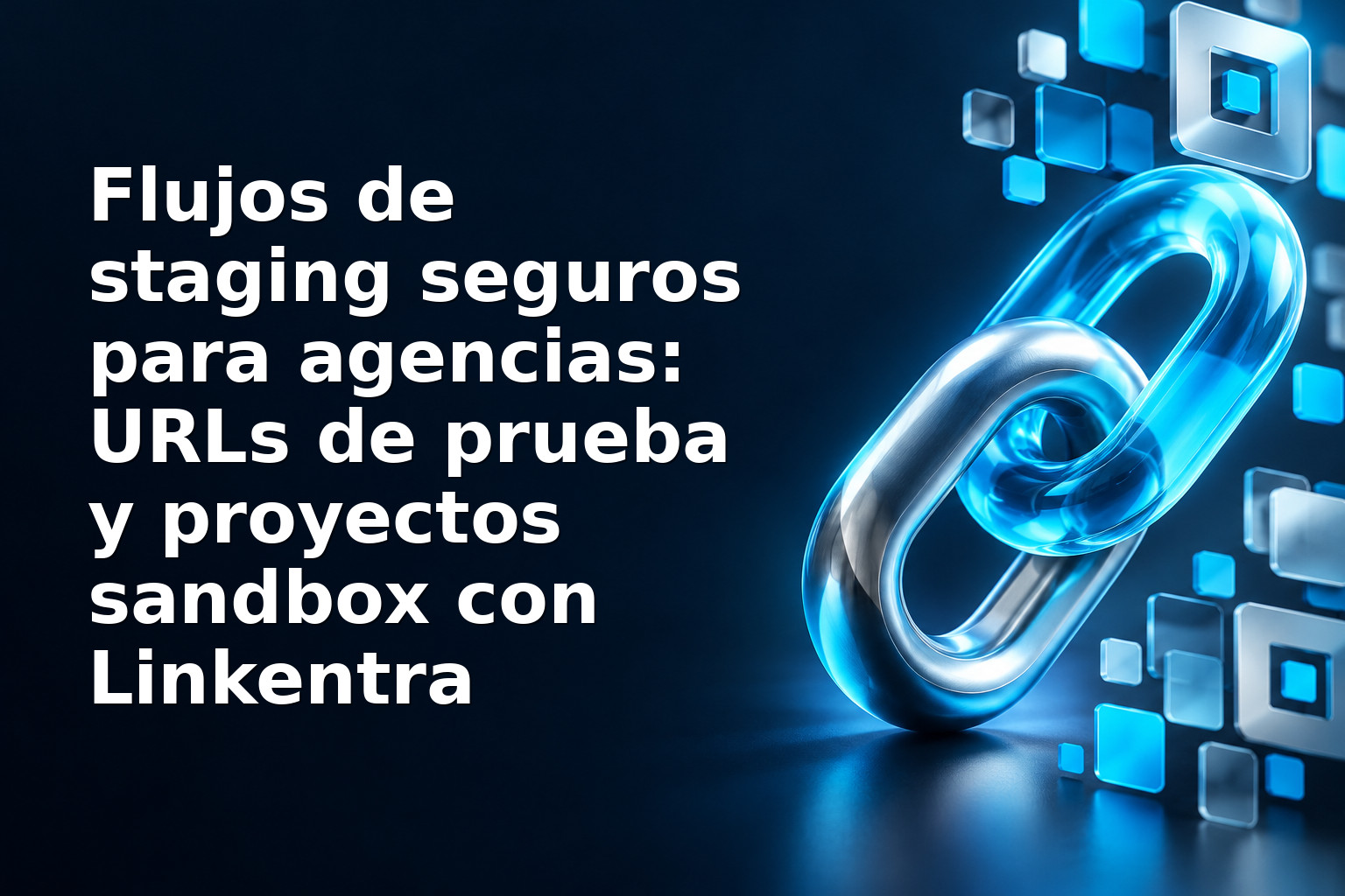 Flujos de staging seguros para agencias: URLs de prueba y proyectos sandbox con Linkentra