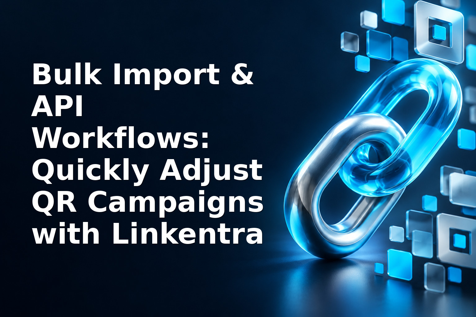 Bulk Import & API Workflows: Quickly Adjust QR Campaigns with Linkentra