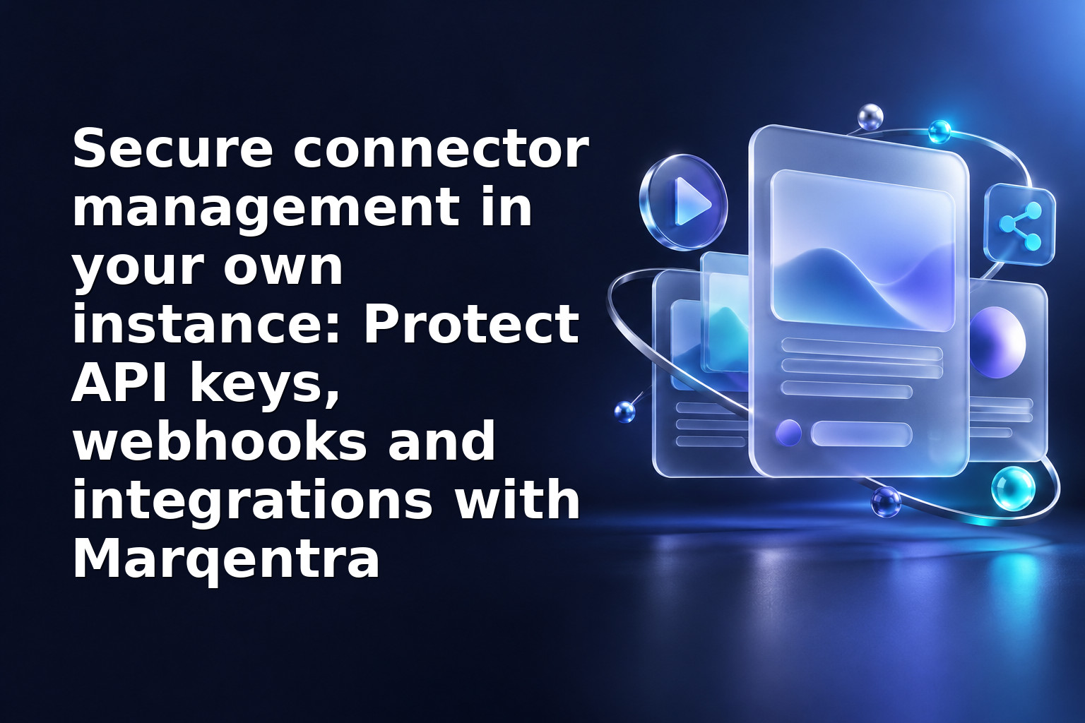Secure connector management in your own instance: Protect API keys, webhooks and integrations with Marqentra