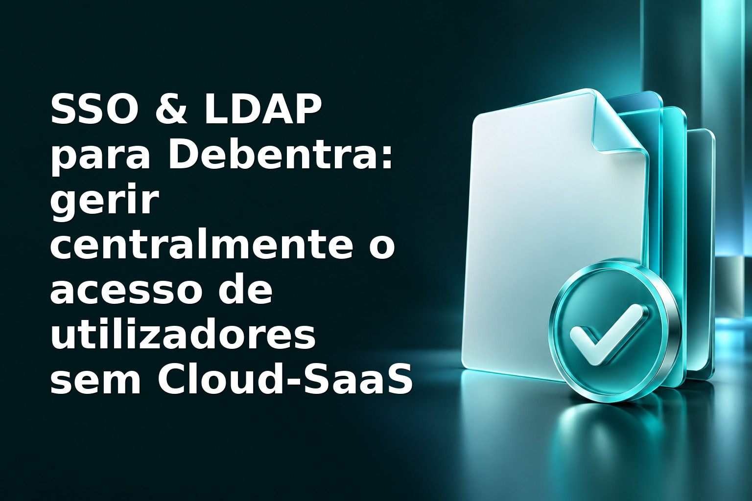 SSO & LDAP para Debentra: gerir centralmente o acesso de utilizadores sem Cloud‑SaaS