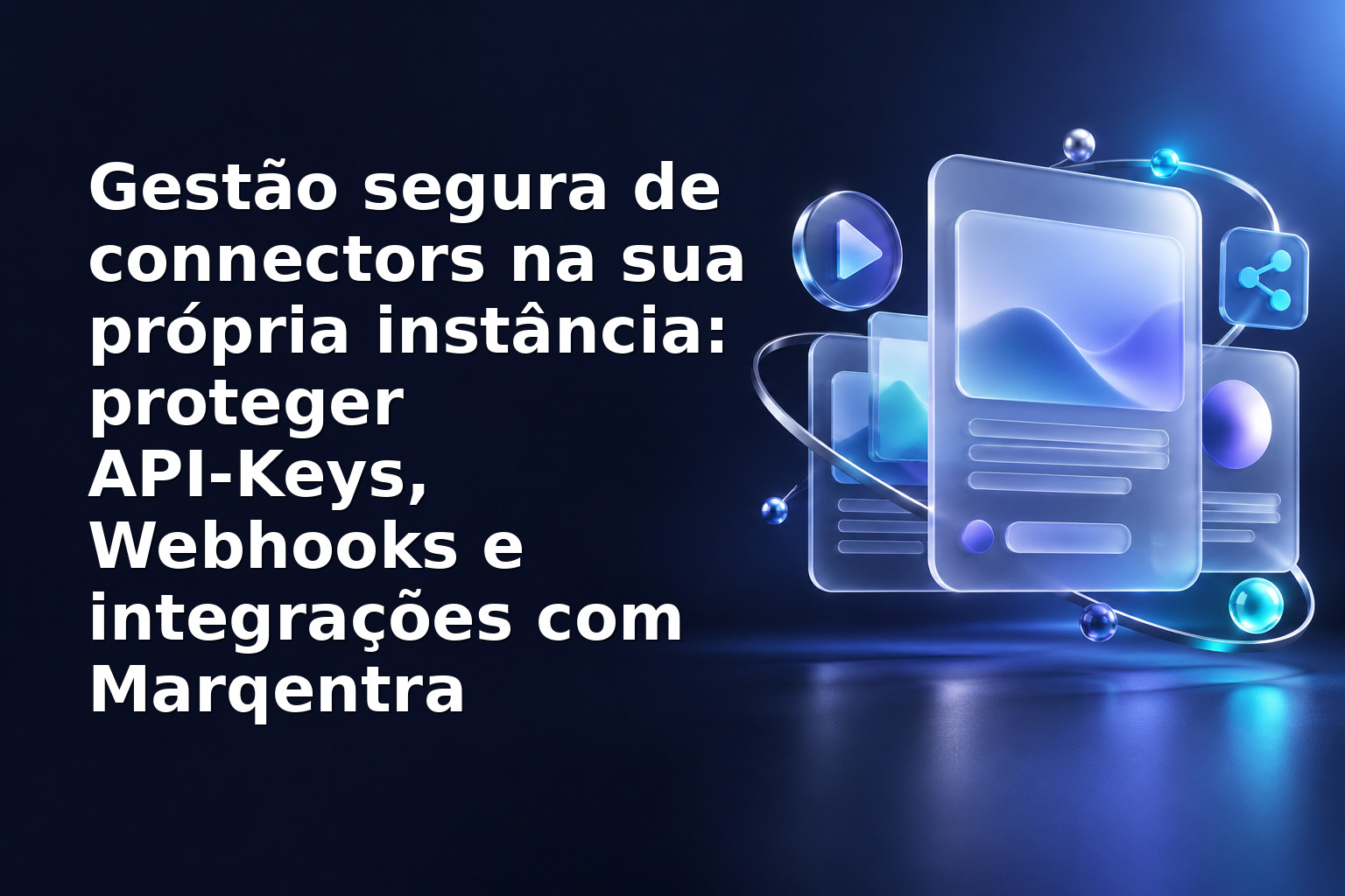 Gestão segura de connectors na sua própria instância: proteger API‑Keys, Webhooks e integrações com Marqentra