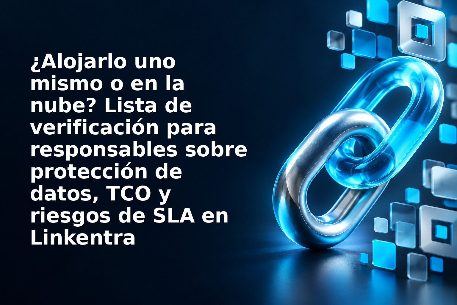 ¿Alojarlo uno mismo o en la nube? Lista de verificación para responsables sobre protección de datos, TCO y riesgos de SLA en Linkentra