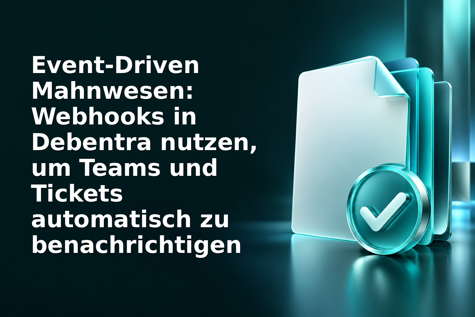 Event‑Driven Mahnwesen: Webhooks in Debentra nutzen, um Teams und Tickets automatisch zu benachrichtigen